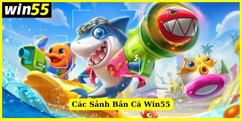 Các sảnh bắn cá Win55 nổi tiếng thu hút nhiều cược thủ