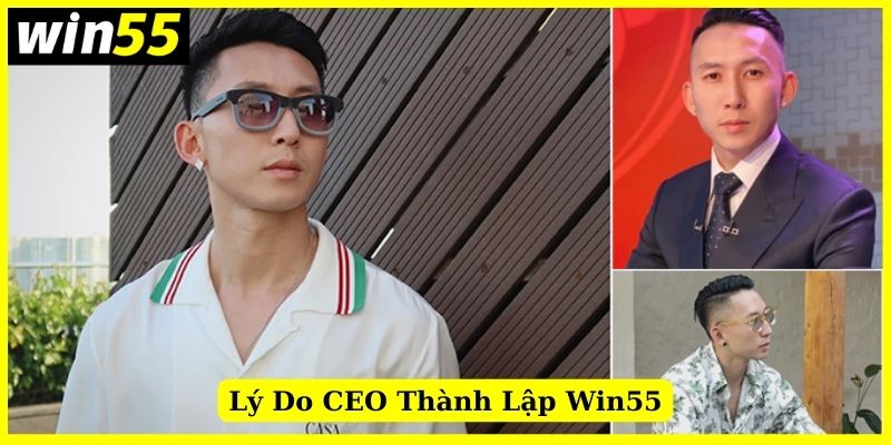 Lý do thành lập thương hiệu Win55 của CEO