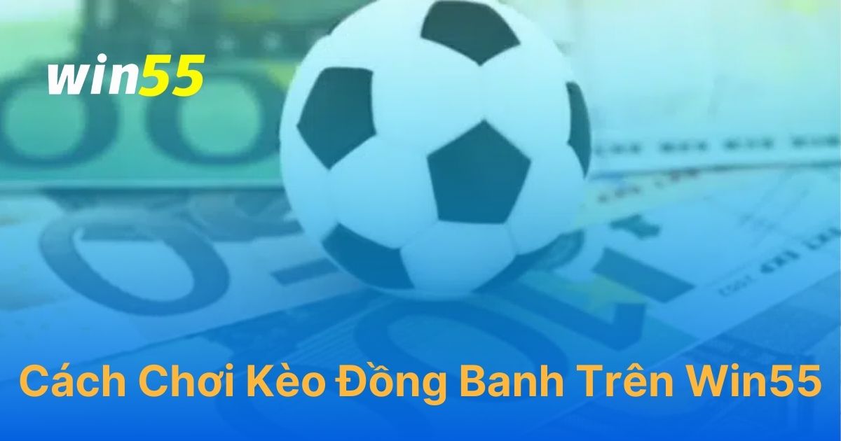 Cách chơi kèo đồng banh trên Win55