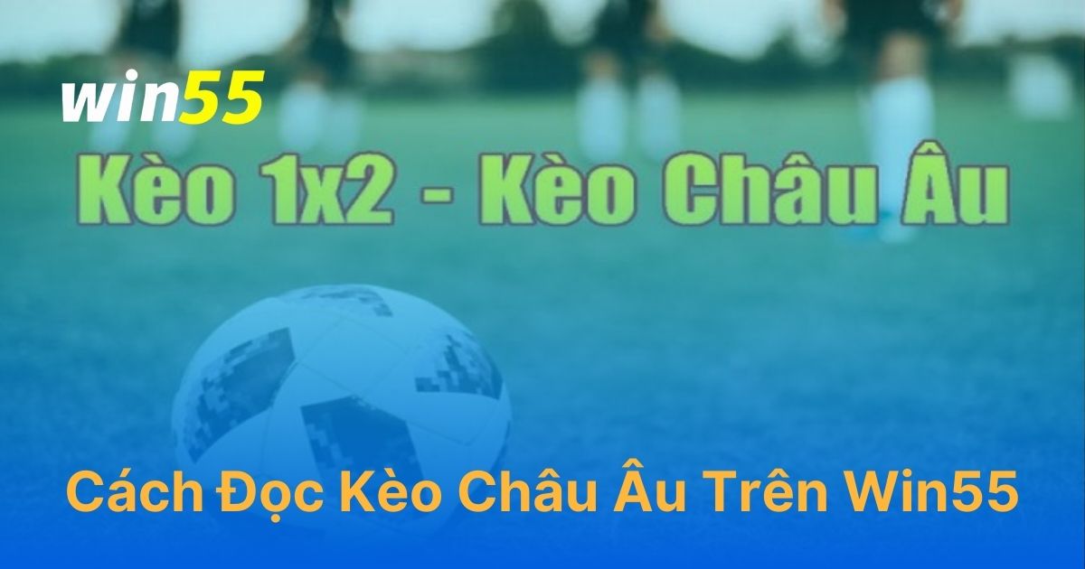 Cách đọc kèo châu Âu trên Win55