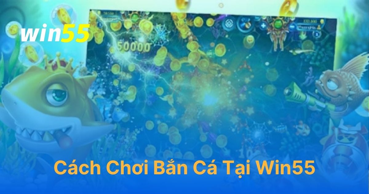 Cách chơi game bắn cá Win55