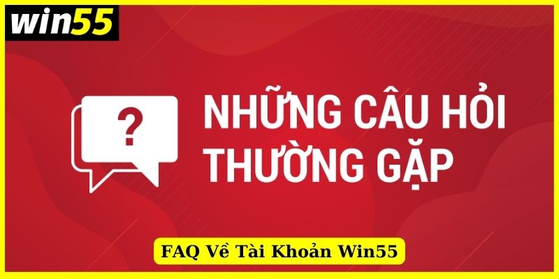 Các câu hỏi thường gặp về tài khoản và mật khẩu Win55