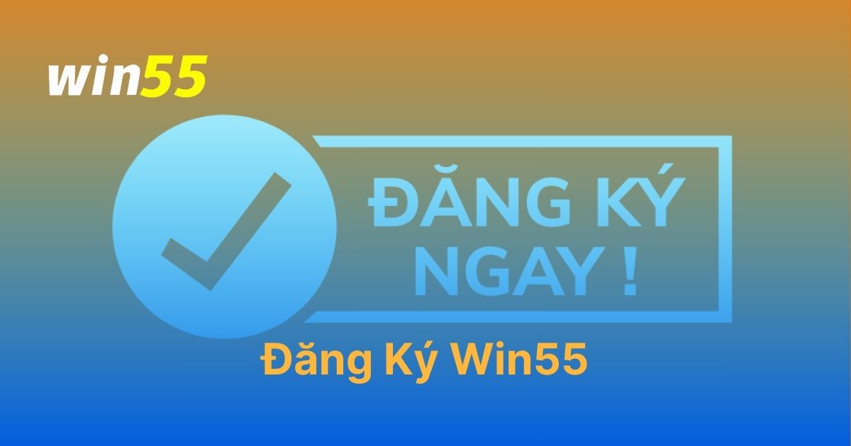 Đăng Ký Win55: Hướng Dẫn Mở Tài Khoản Chỉ Với 4 Bước Đơn Giản