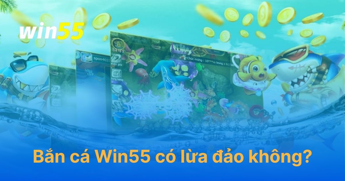 Game bắn cá Win55 có lừa đảo không