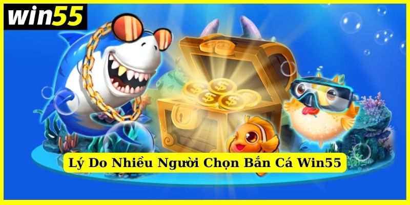 Lý do vì sao nhiều người ưa chuộng Bắn cá Win55