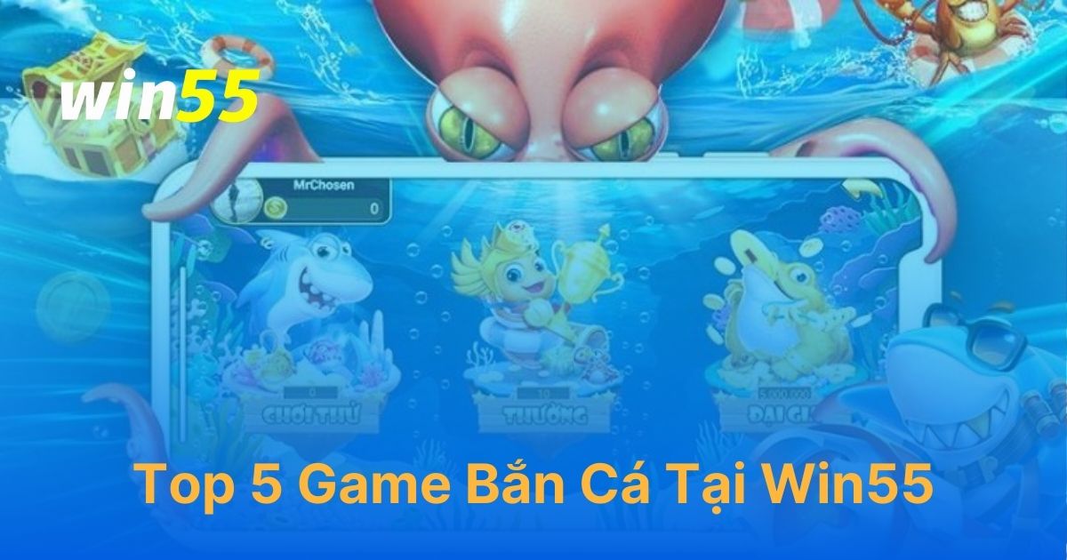 Game bắn cá trực tuyến hay nhất tại Win55