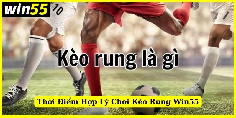 Thời điểm hợp lý để tham gia kèo rung Win55