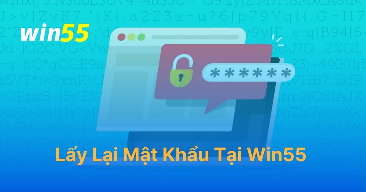 Hướng dẫn cách lấy lại mật khẩu Win55 chi tiết từ A đến Z