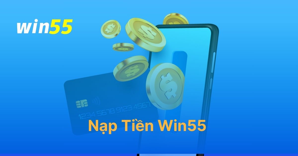 Nạp Tiền Win55: Quy Trình Giao Dịch Nhanh Chóng Và An Toàn