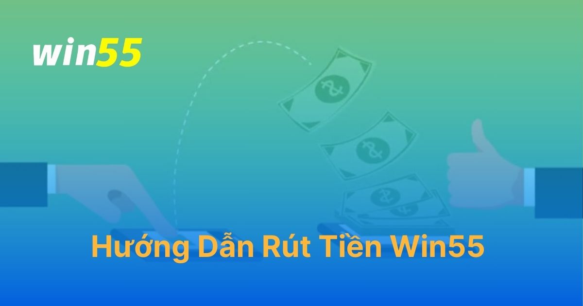 Rút tiền Win55: Hướng dẫn quy trình đơn giản - nhanh gọn