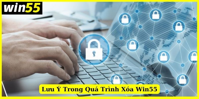 Lưu ý đối với quá trình xóa acc Win55