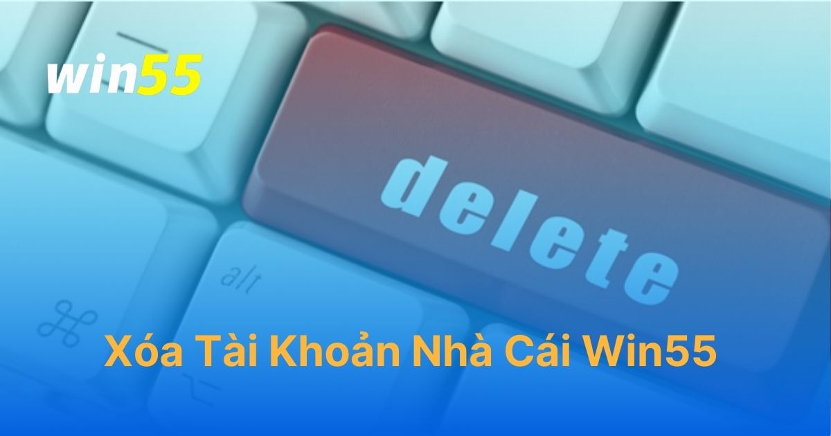 Xóa tài khoản Win55