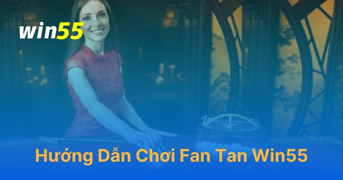 Hướng dẫn chơi Fan Tan Online trên Win55